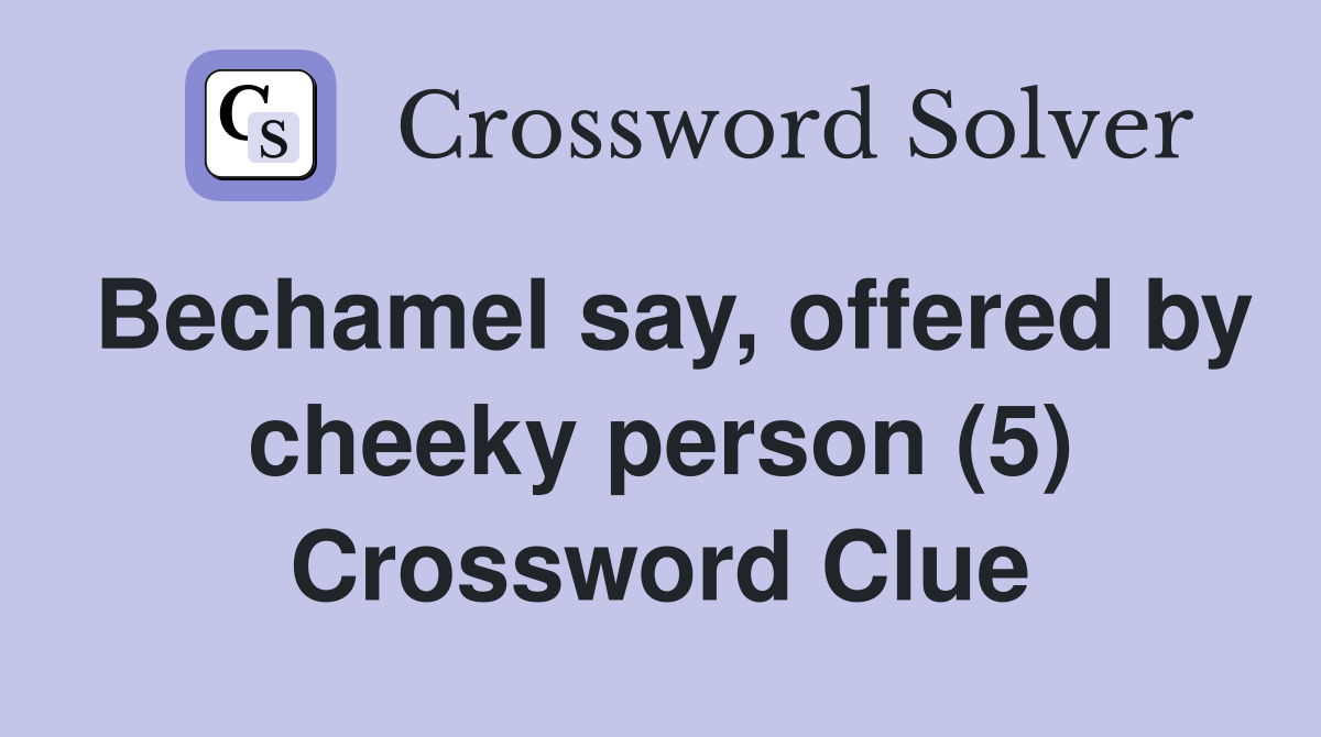 Bechamel say, offered by cheeky person (5) Crossword Clue