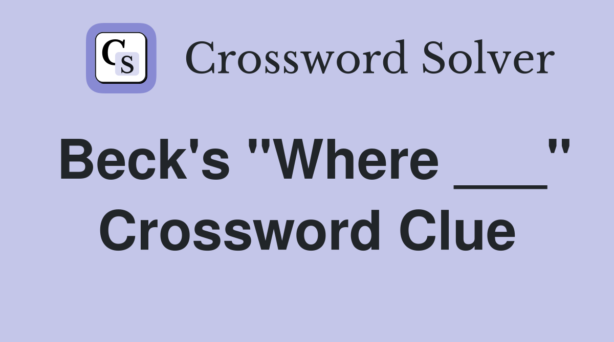 Beck's "Where ___" Crossword Clue