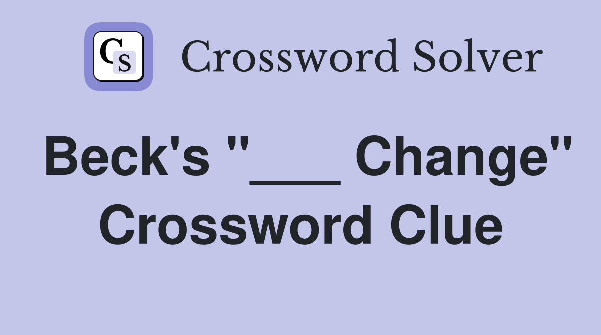 Beck's "___ Change" Crossword Clue