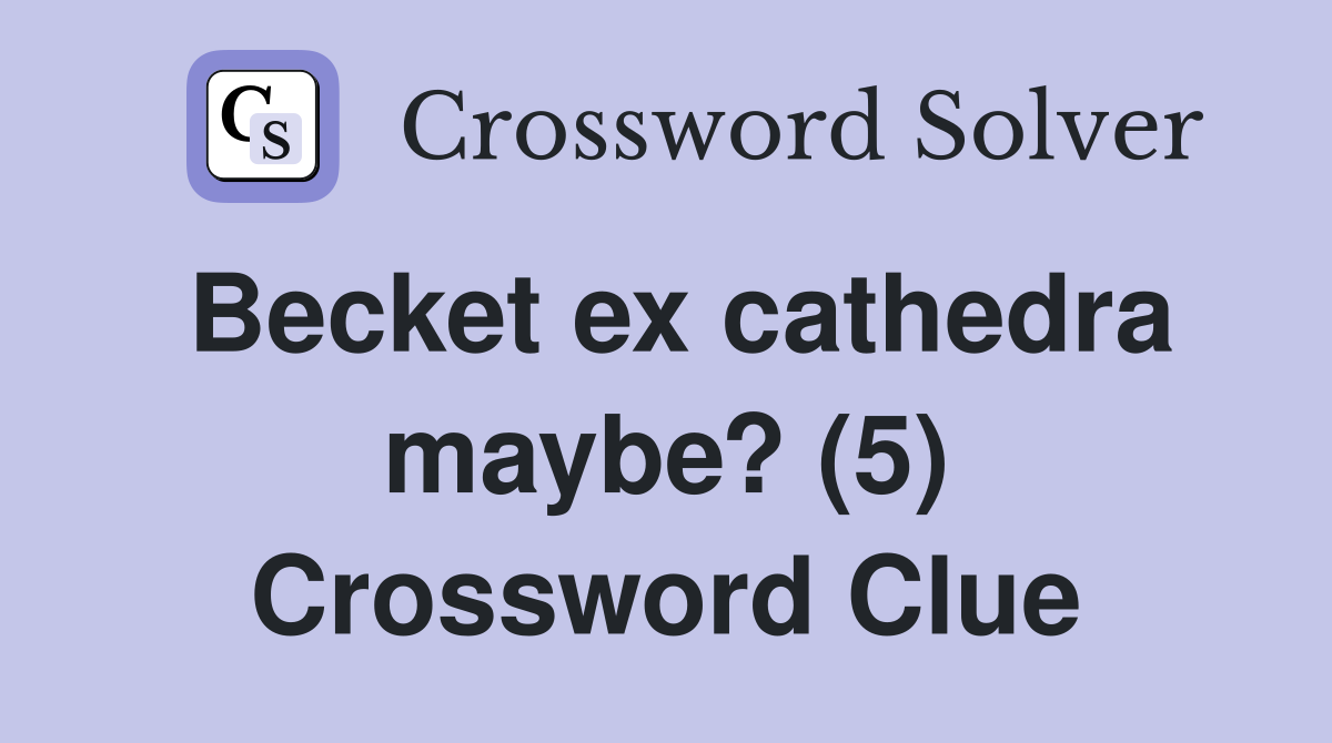 Becket ex cathedra maybe? (5) Crossword Clue