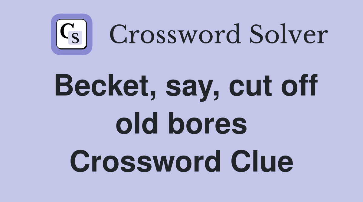 Becket, say, cut off old bores Crossword Clue
