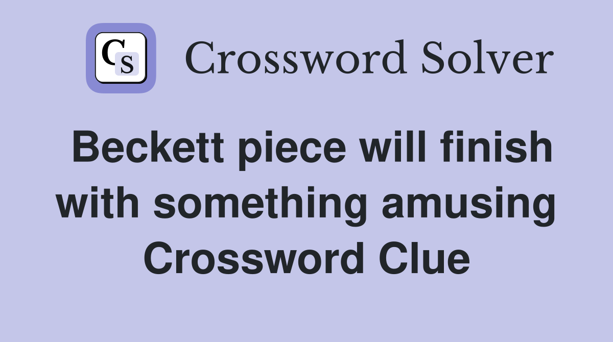 Beckett piece will finish with something amusing Crossword Clue