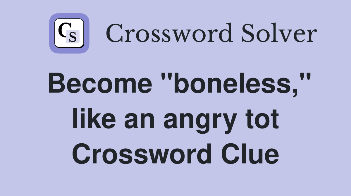 Become "boneless," like an angry tot Crossword Clue