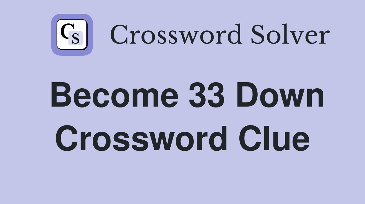 Become 33 Down Crossword Clue