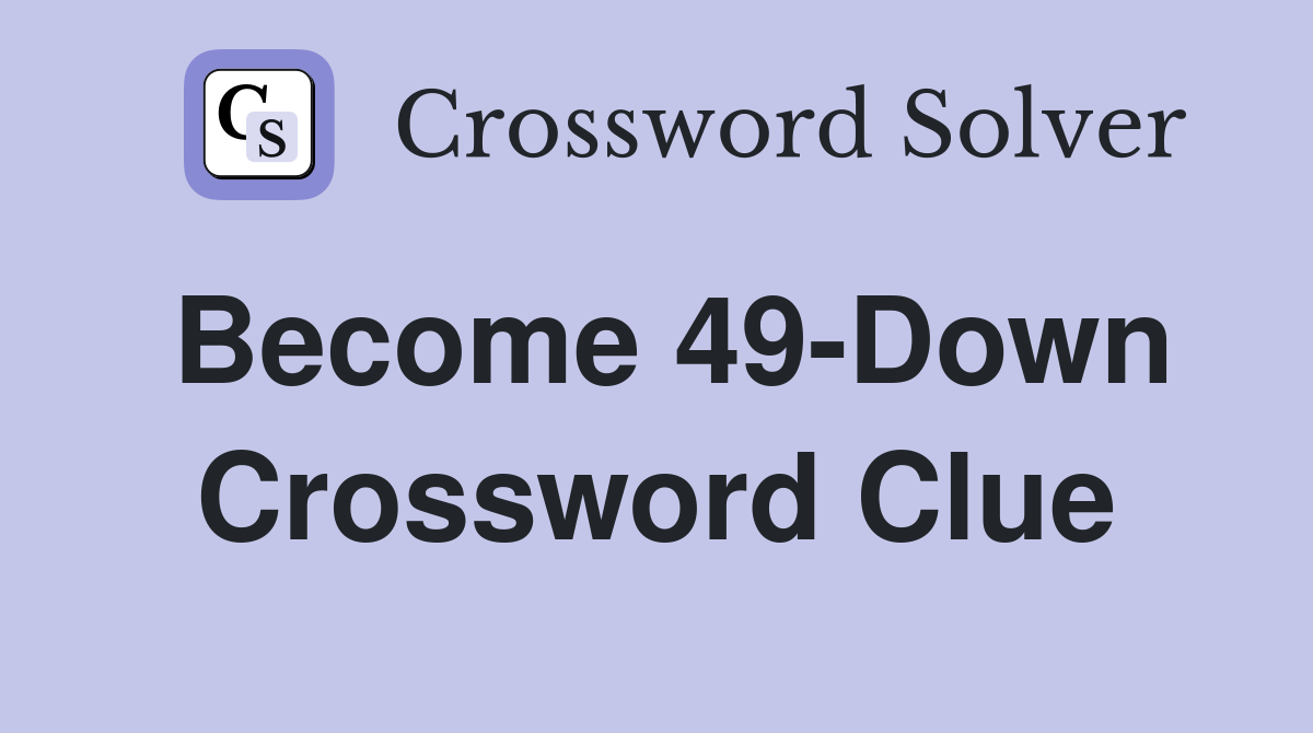 Become 49-Down Crossword Clue