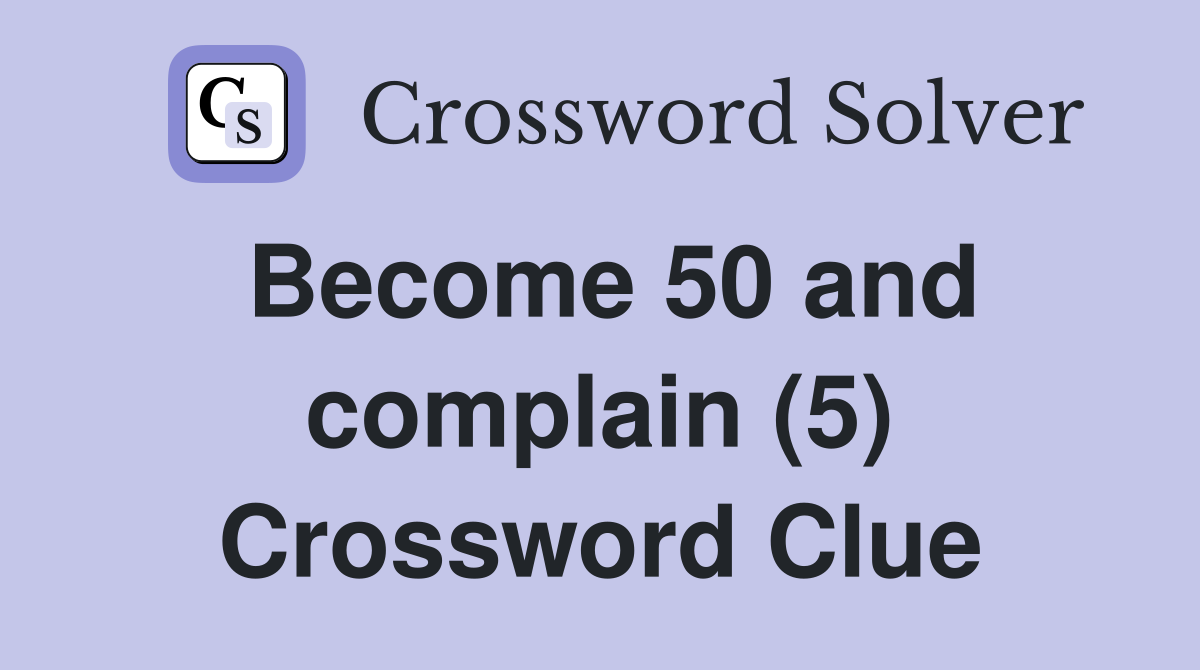 Become 50 and complain (5) Crossword Clue
