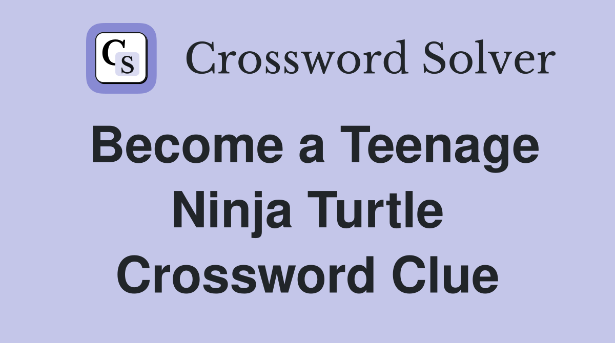 Become a Teenage Ninja Turtle Crossword Clue