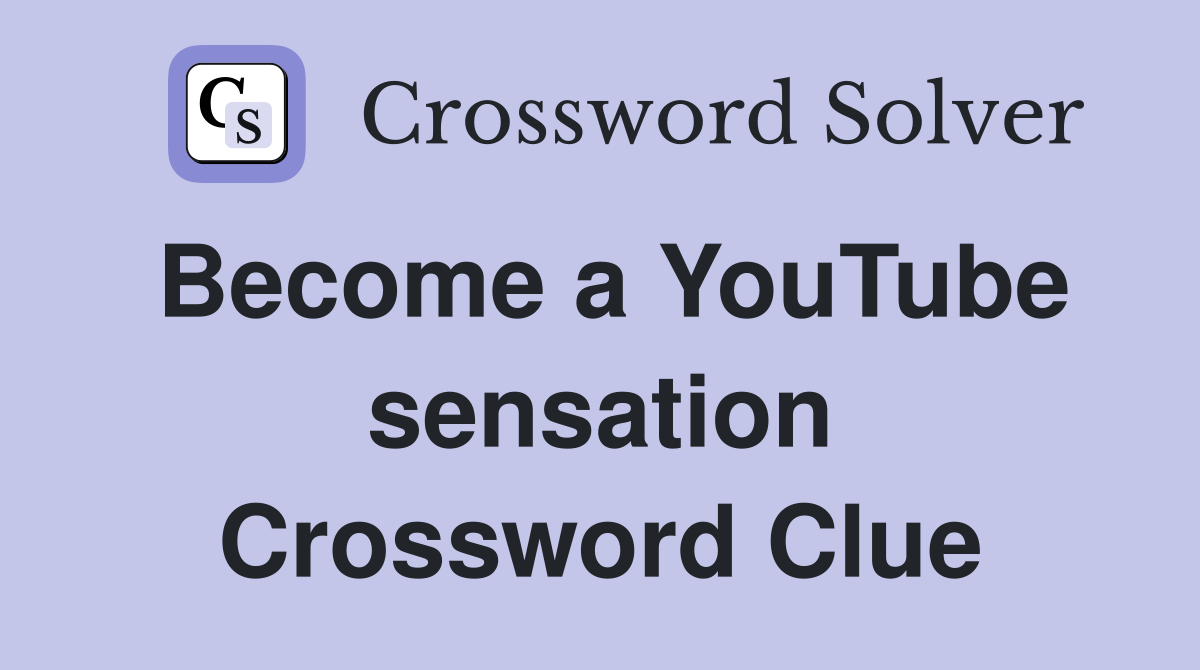 Become a YouTube sensation Crossword Clue