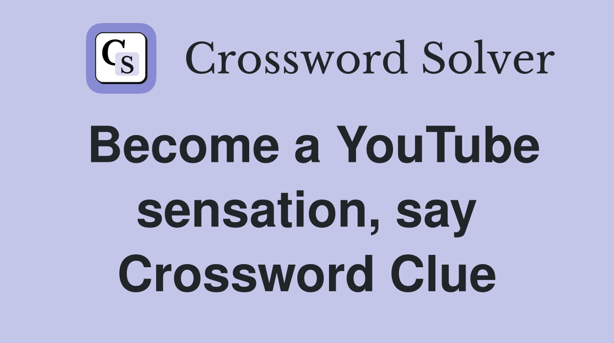 Become a YouTube sensation, say Crossword Clue