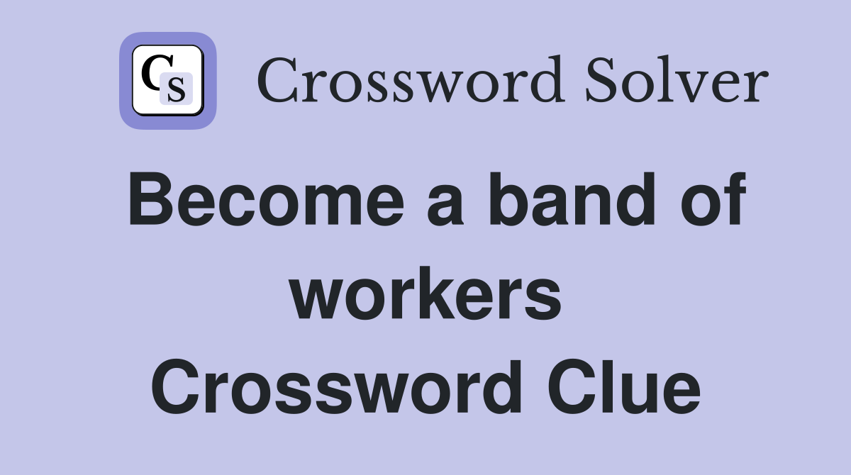 Become a band of workers Crossword Clue
