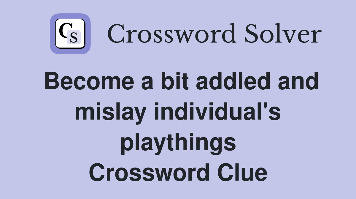 Become a bit addled and mislay individual's playthings Crossword Clue