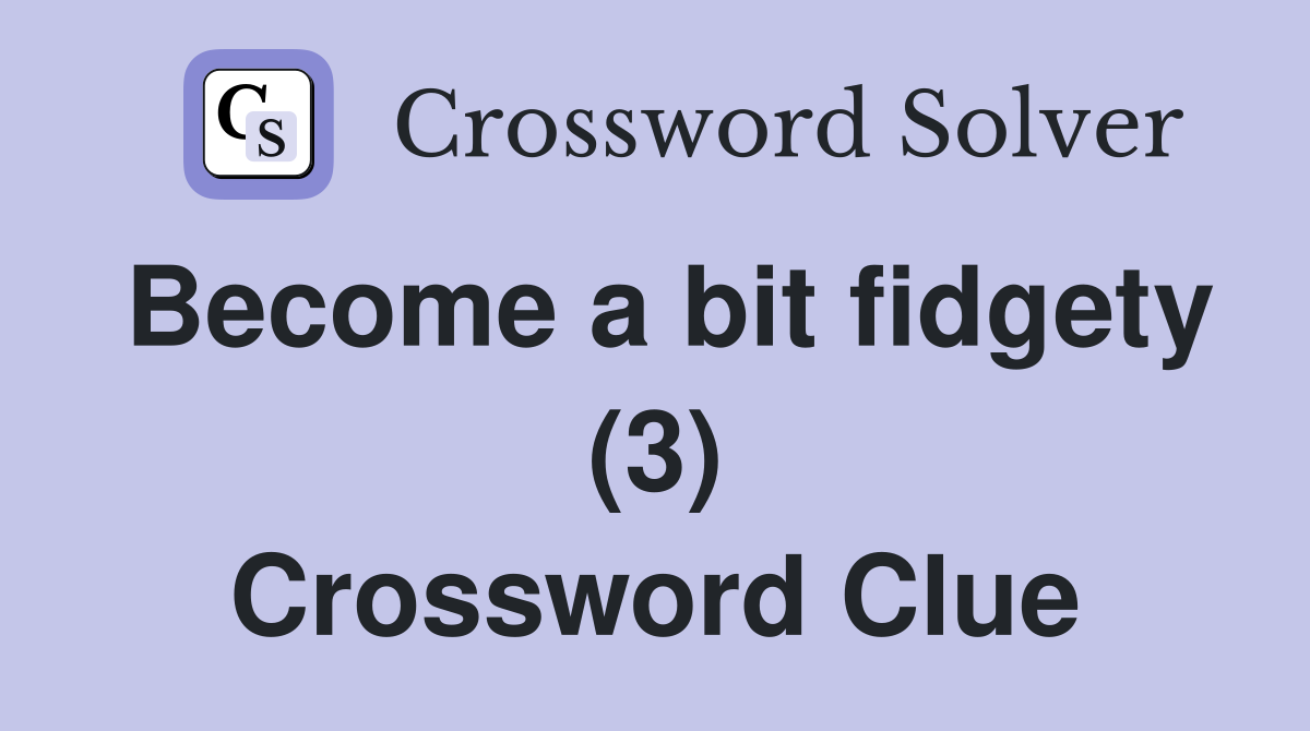 Become a bit fidgety (3) Crossword Clue