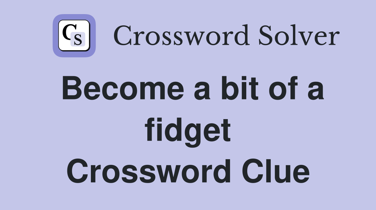 Become a bit of a fidget Crossword Clue