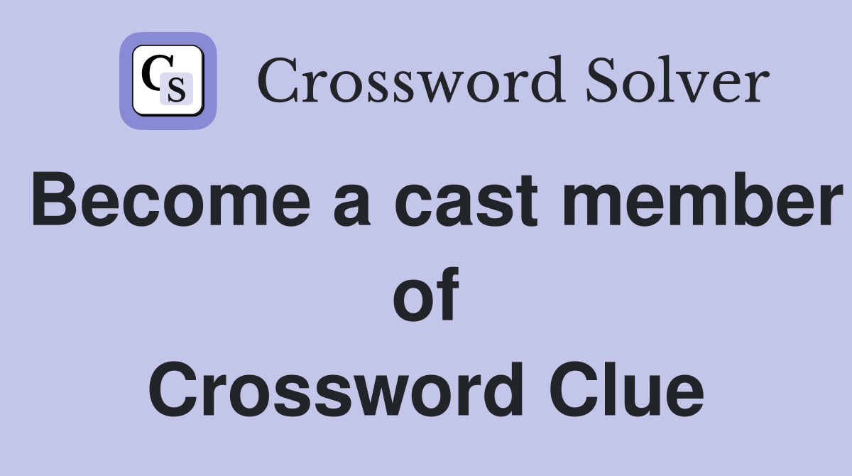 Become a cast member of Crossword Clue