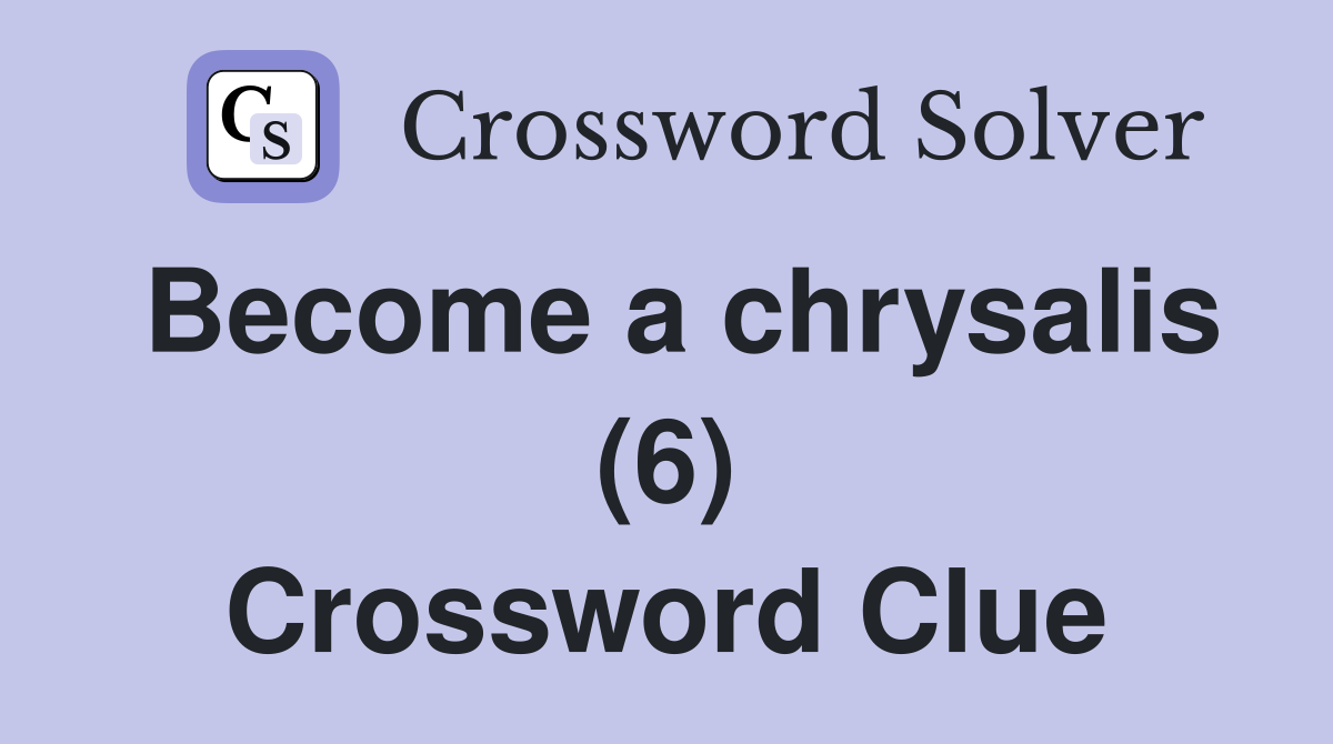 Become a chrysalis (6) Crossword Clue