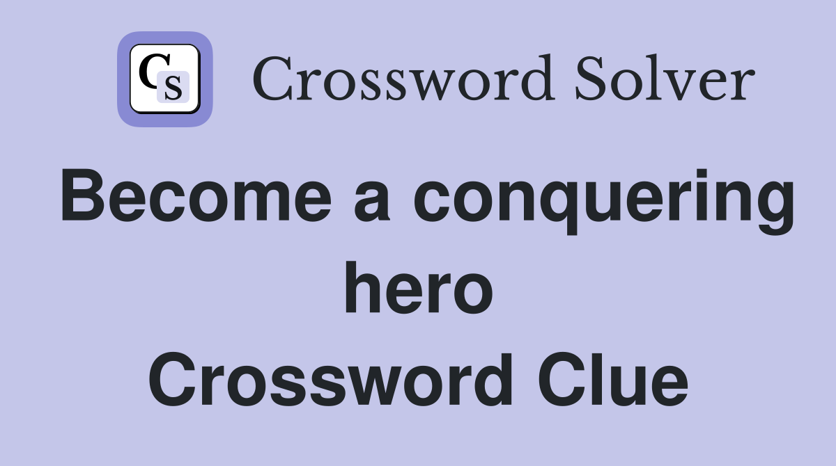 Become a conquering hero Crossword Clue