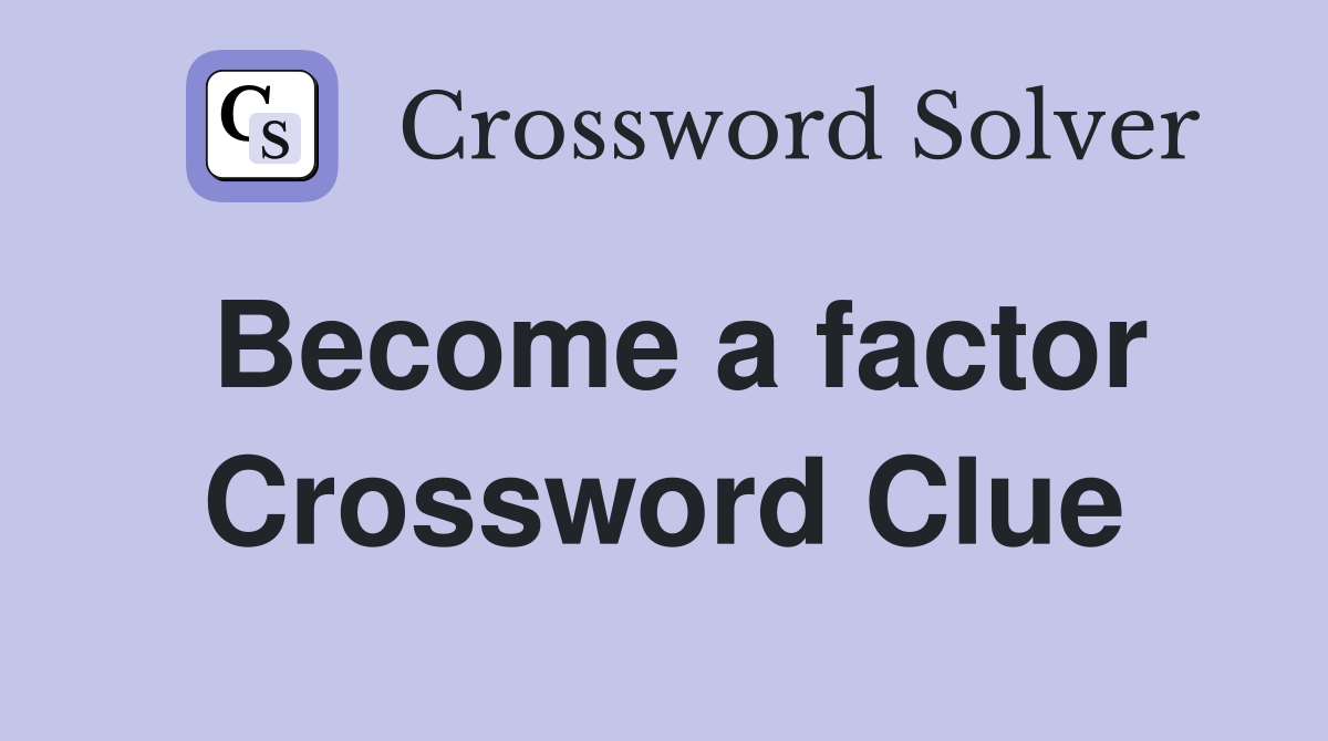 Become a factor Crossword Clue