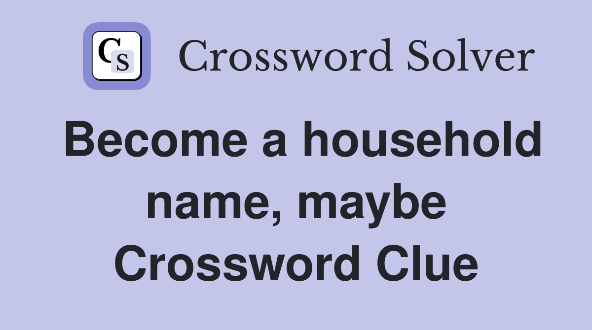 Become a household name, maybe Crossword Clue