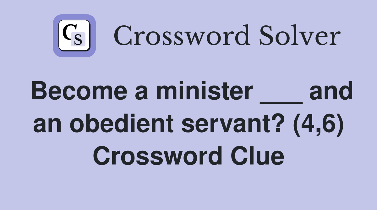 Become a minister ___ and an obedient servant? (4,6) Crossword Clue