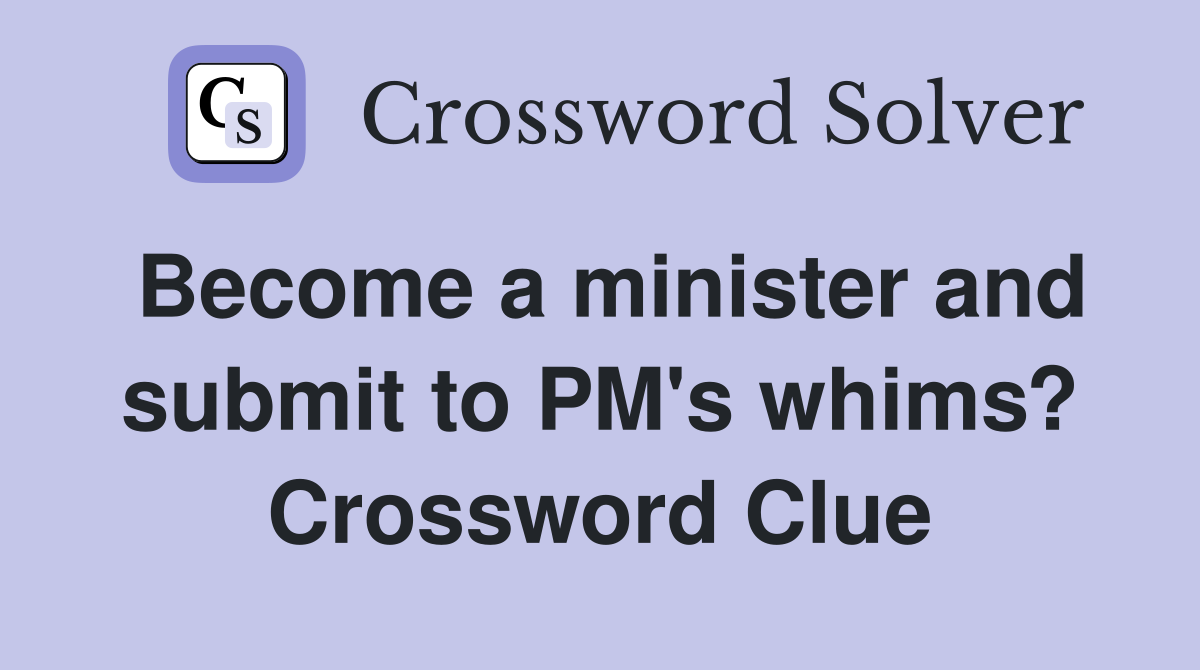 Become a minister and submit to PM's whims? Crossword Clue