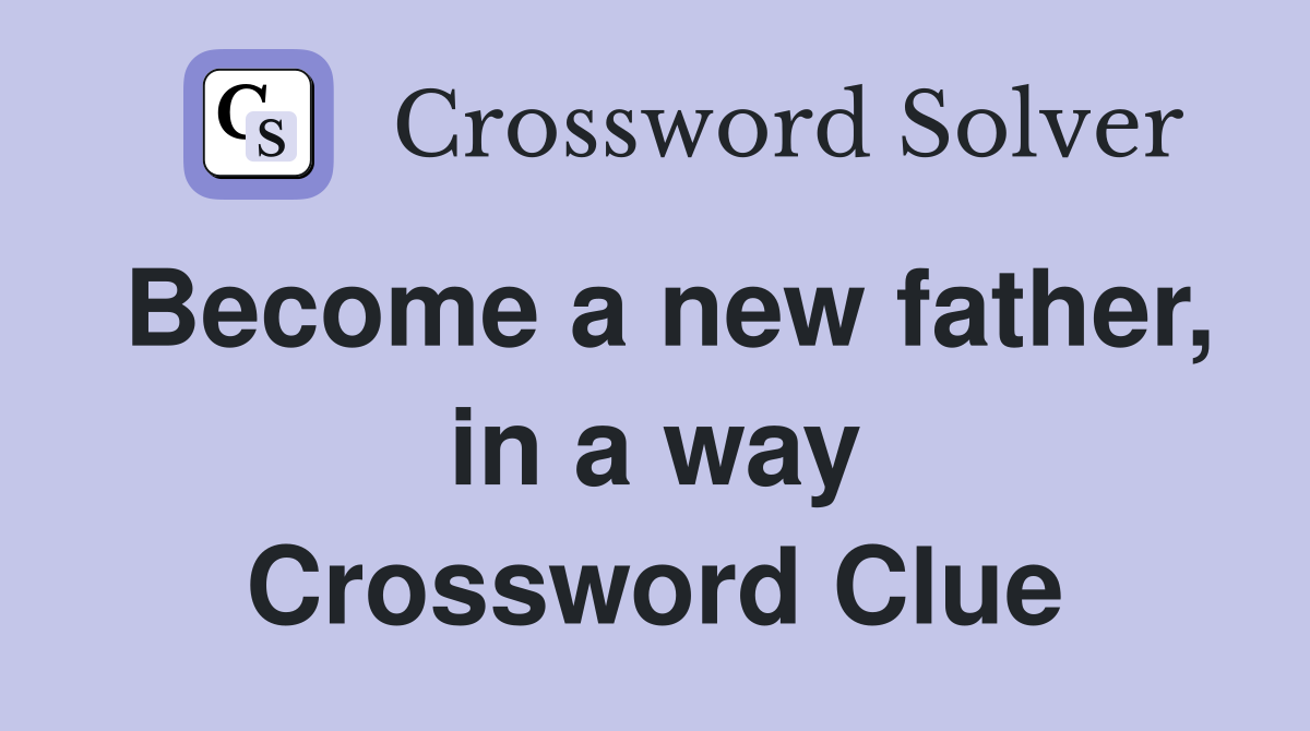 Become a new father, in a way Crossword Clue