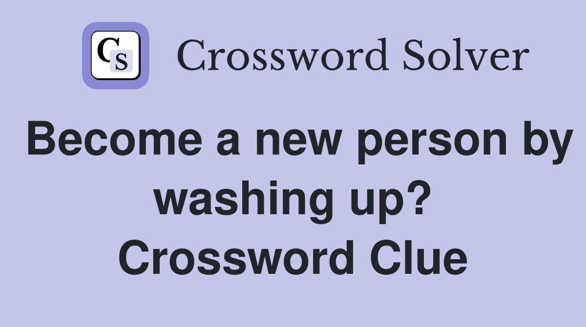 Become a new person by washing up? Crossword Clue
