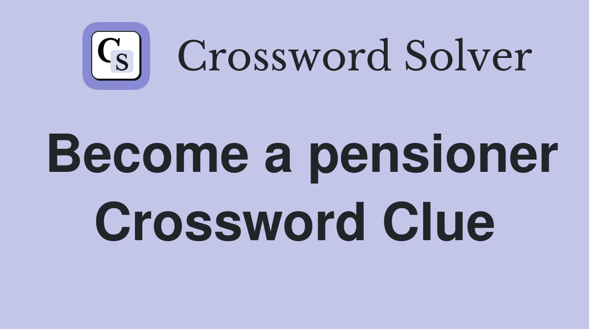 Become a pensioner Crossword Clue