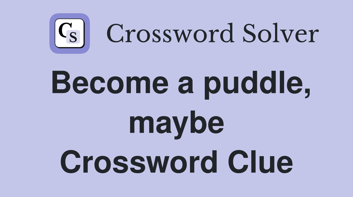 Become a puddle, maybe Crossword Clue