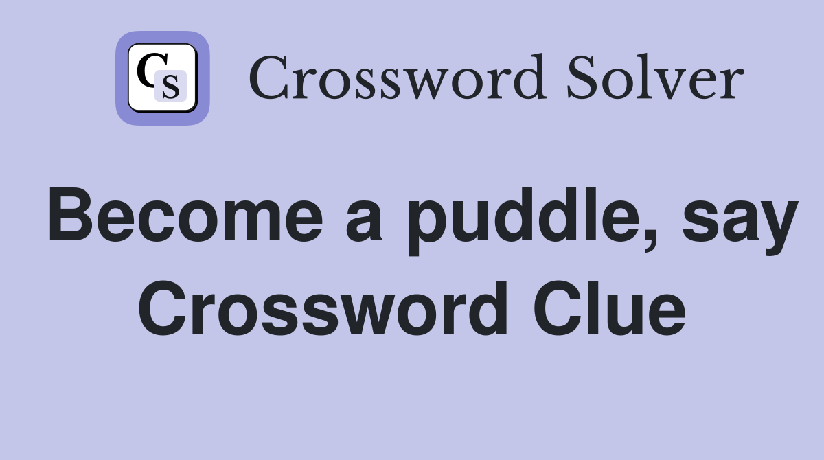 Become a puddle, say Crossword Clue