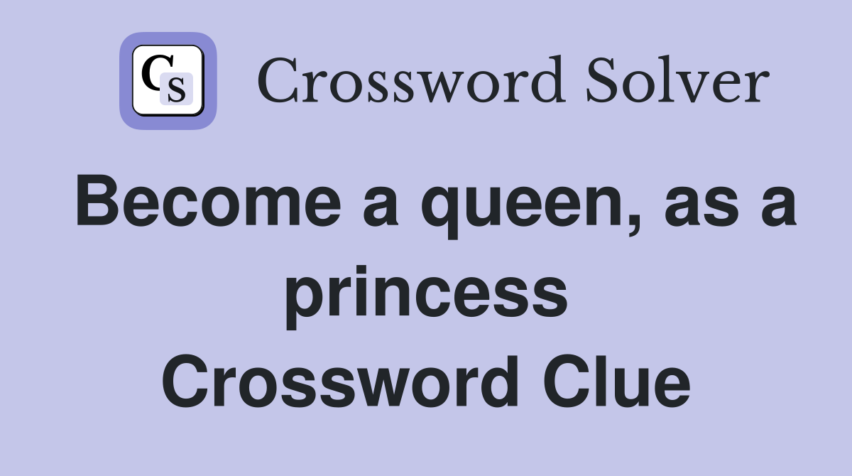 Become a queen, as a princess Crossword Clue