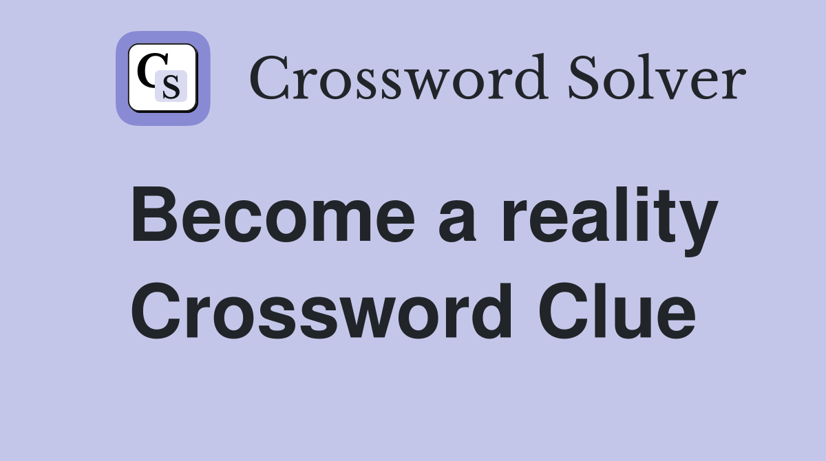 Become a reality Crossword Clue