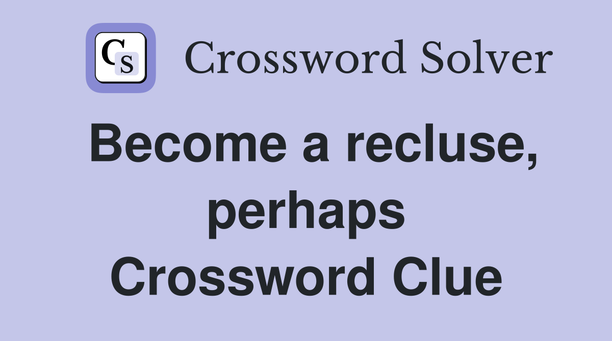 Become a recluse, perhaps Crossword Clue