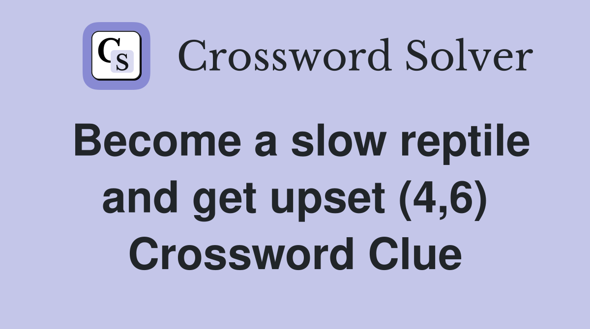 Become a slow reptile and get upset (4,6) Crossword Clue