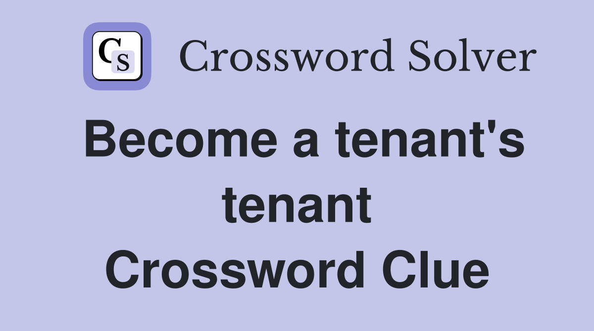 Become a tenant's tenant Crossword Clue