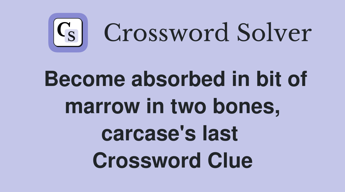 Become absorbed in bit of marrow in two bones, carcase's last  Crossword Clue