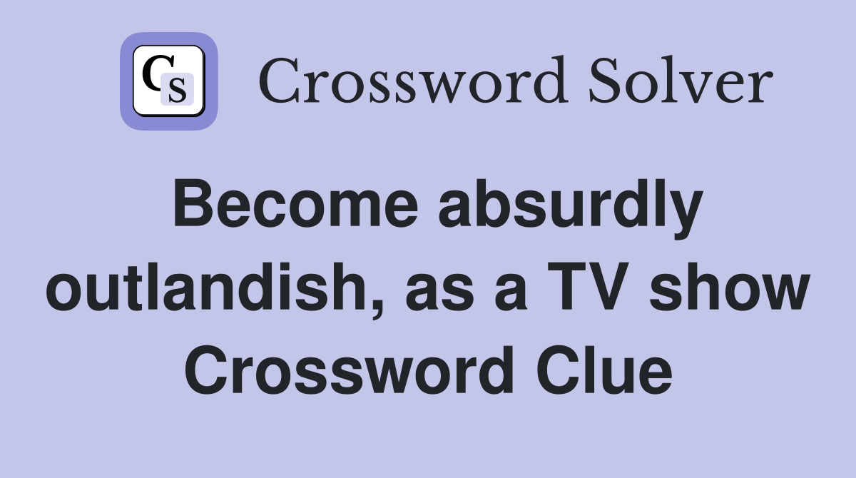 Become absurdly outlandish, as a TV show Crossword Clue