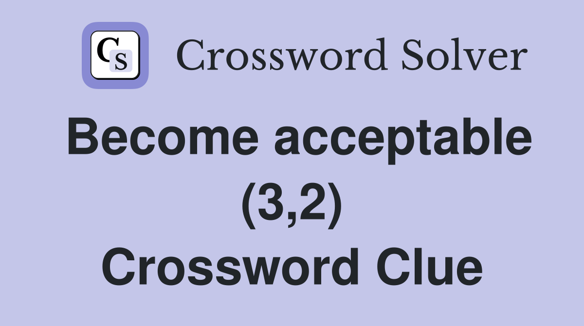 Become acceptable (3,2) Crossword Clue