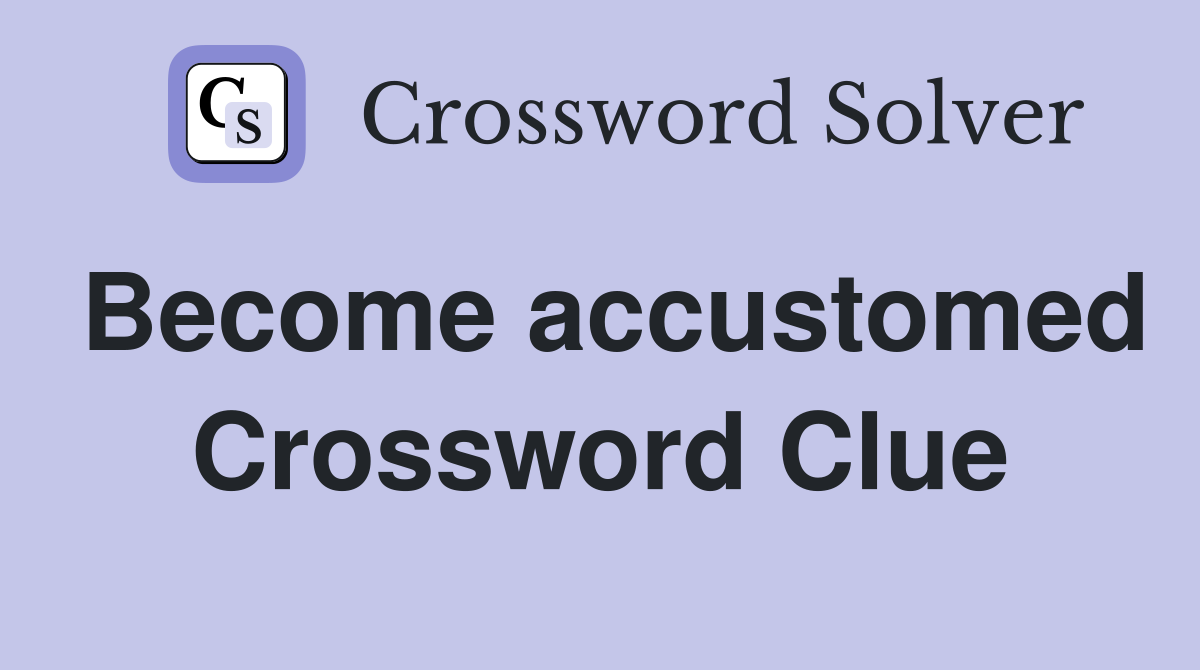 Become accustomed Crossword Clue