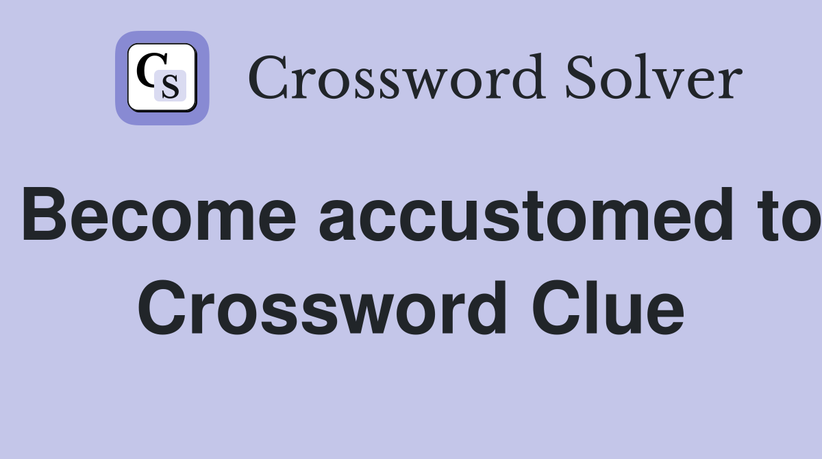 Become accustomed to Crossword Clue
