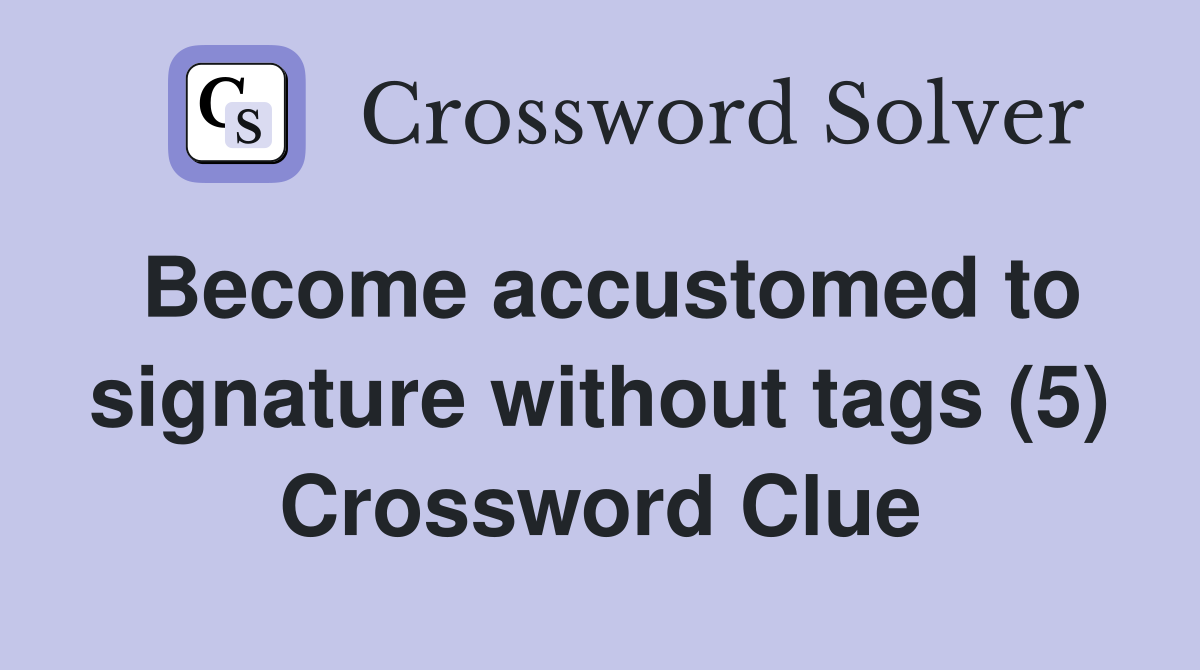 Become accustomed to signature without tags (5) Crossword Clue