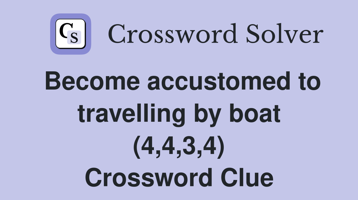Become accustomed to travelling by boat (4,4,3,4) Crossword Clue