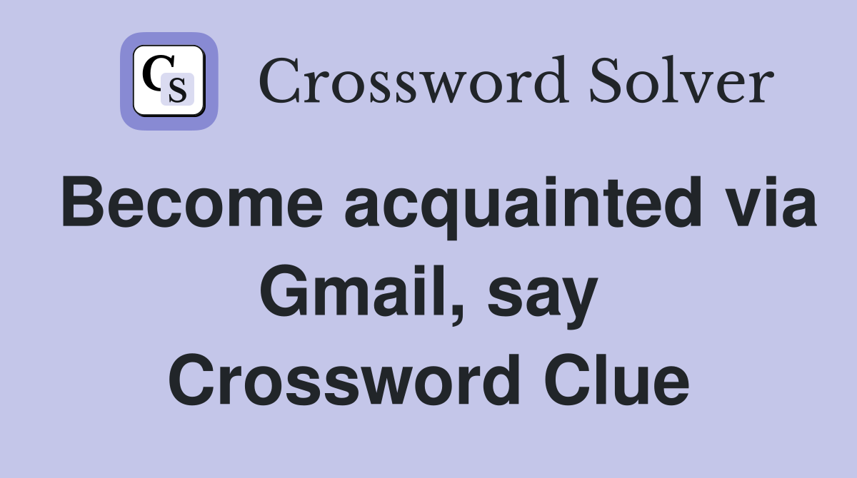 Become acquainted via Gmail, say Crossword Clue