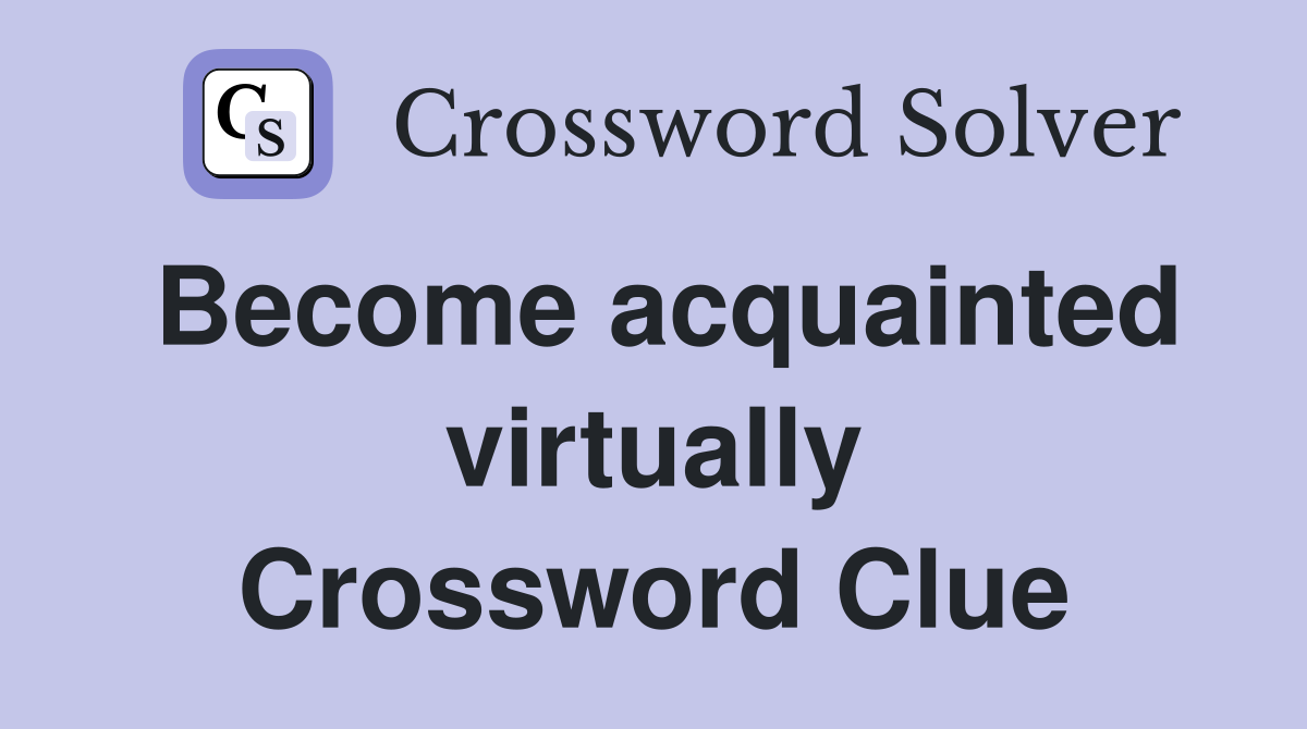 Become acquainted virtually Crossword Clue