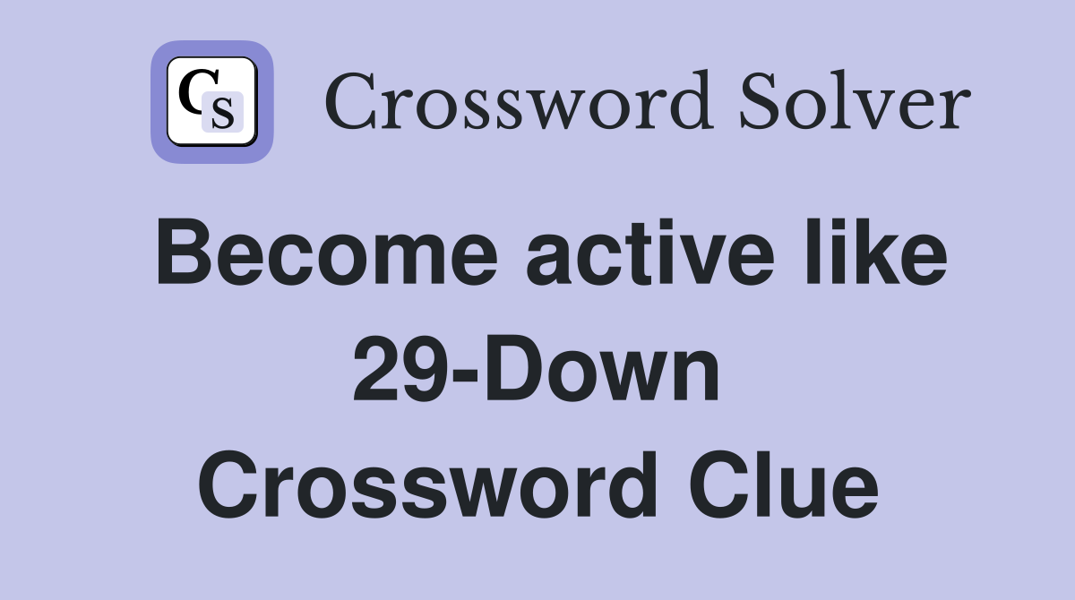 Become active like 29-Down Crossword Clue