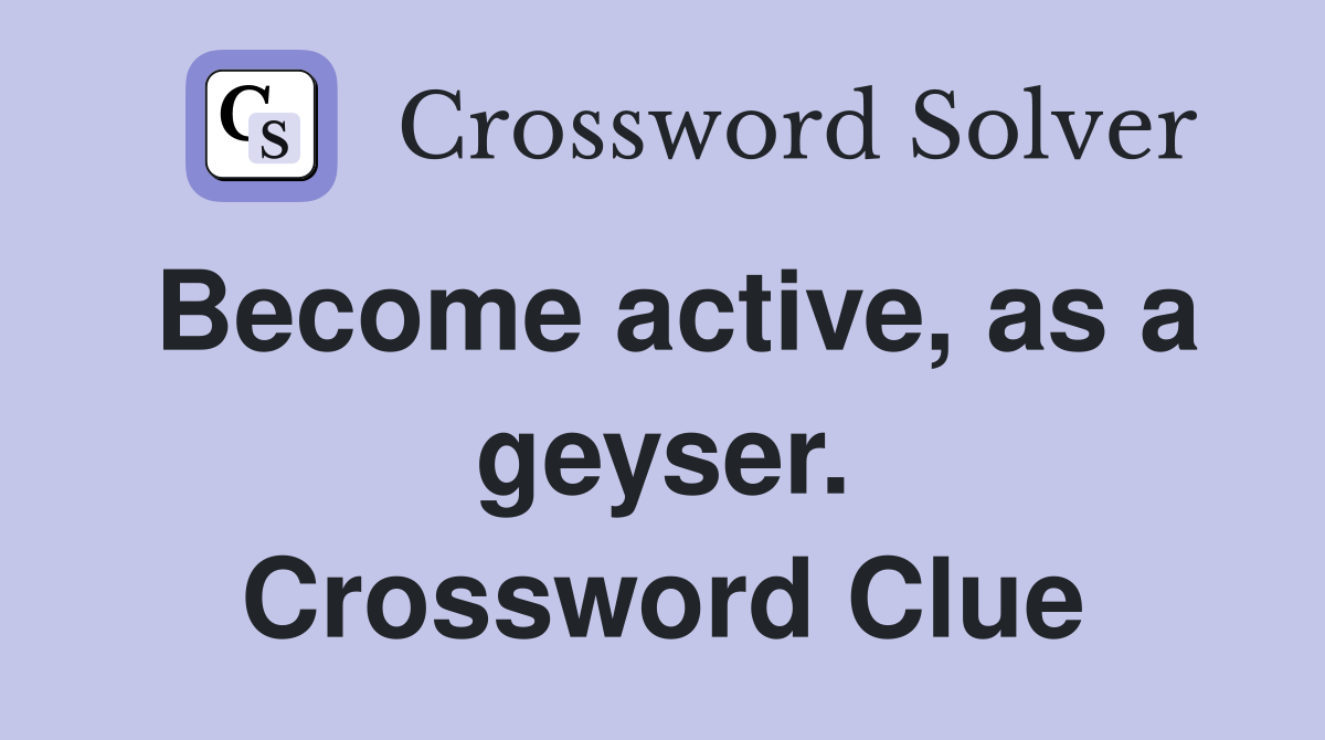 Become active, as a geyser. Crossword Clue