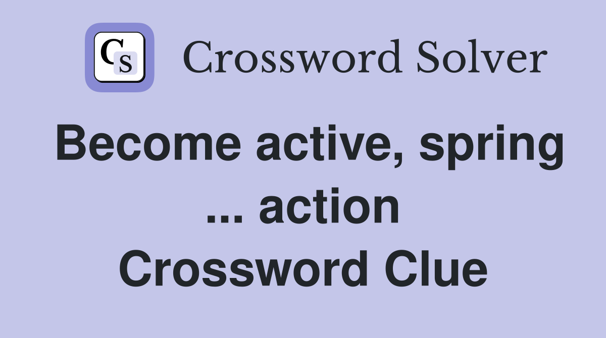 Become active, spring ... action Crossword Clue