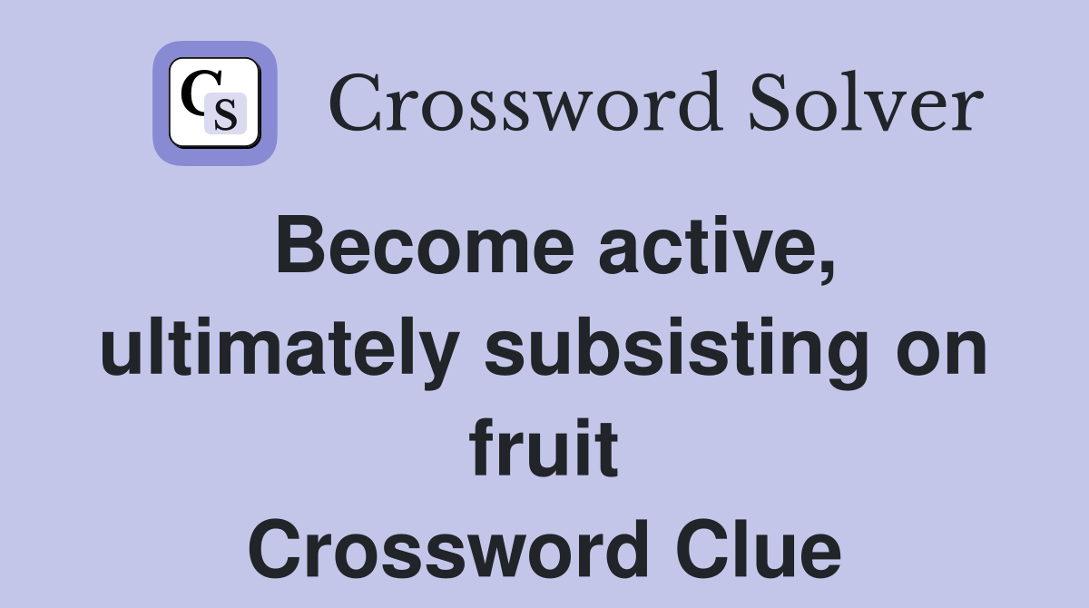 Become active, ultimately subsisting on fruit Crossword Clue