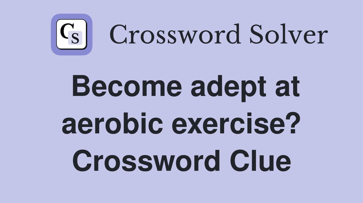 Become adept at aerobic exercise? Crossword Clue