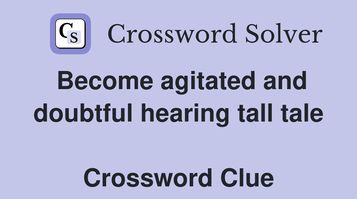 Become agitated and doubtful hearing tall tale  Crossword Clue