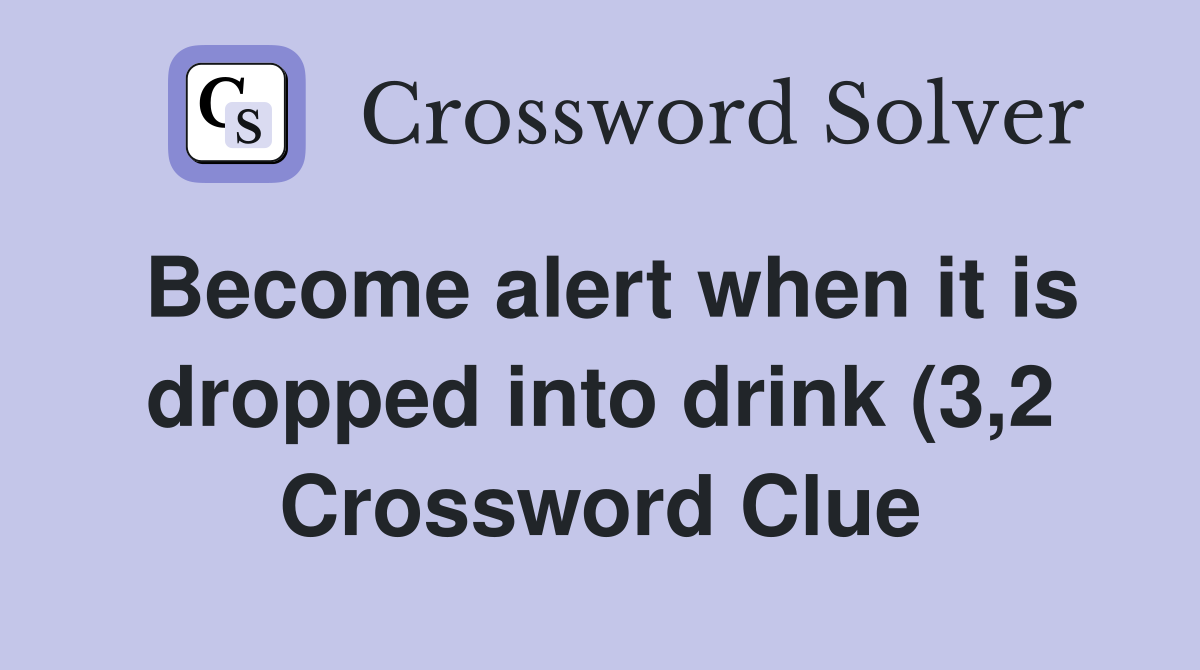 Become alert when it is dropped into drink (3 2) Crossword Clue Become alert when it is dropped into drink (3 2) Crossword Clue